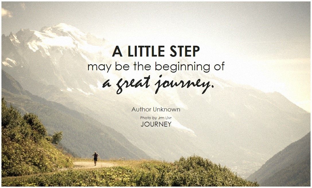 Take your journey. Quotes about Journey. Take a Step. "A little Step May be the beginning of a great Journey!". Your Life is a great Journey.